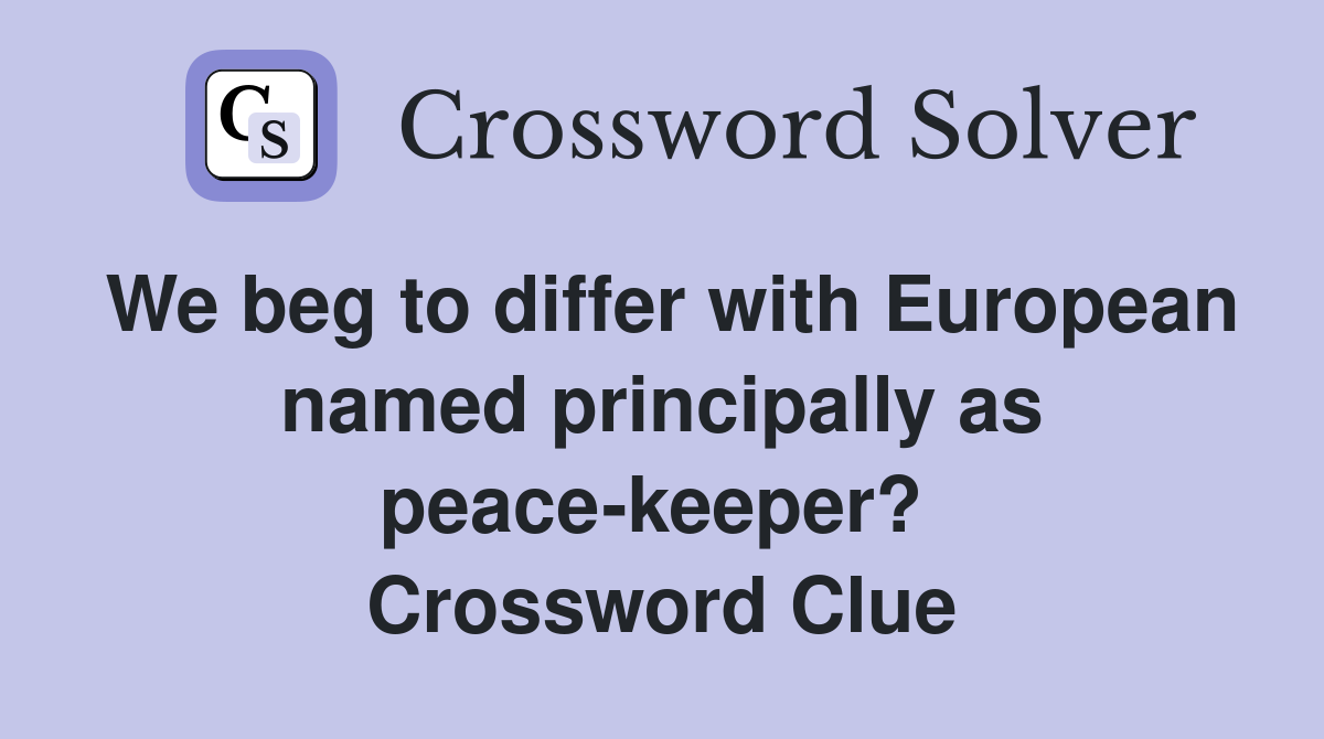We beg to differ with European named principally as peace-keeper?  Crossword Clue