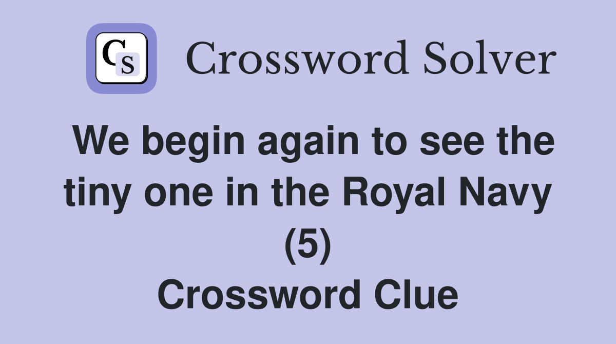 We begin again to see the tiny one in the Royal Navy (5) Crossword Clue