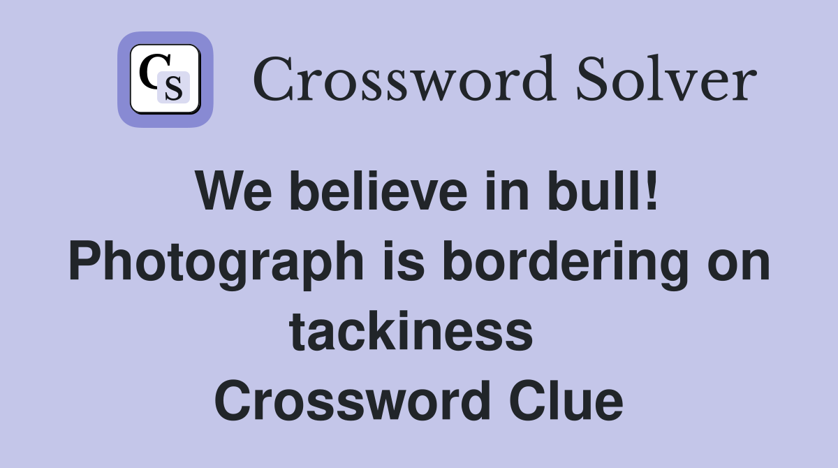 We believe in bull! Photograph is bordering on tackiness  Crossword Clue