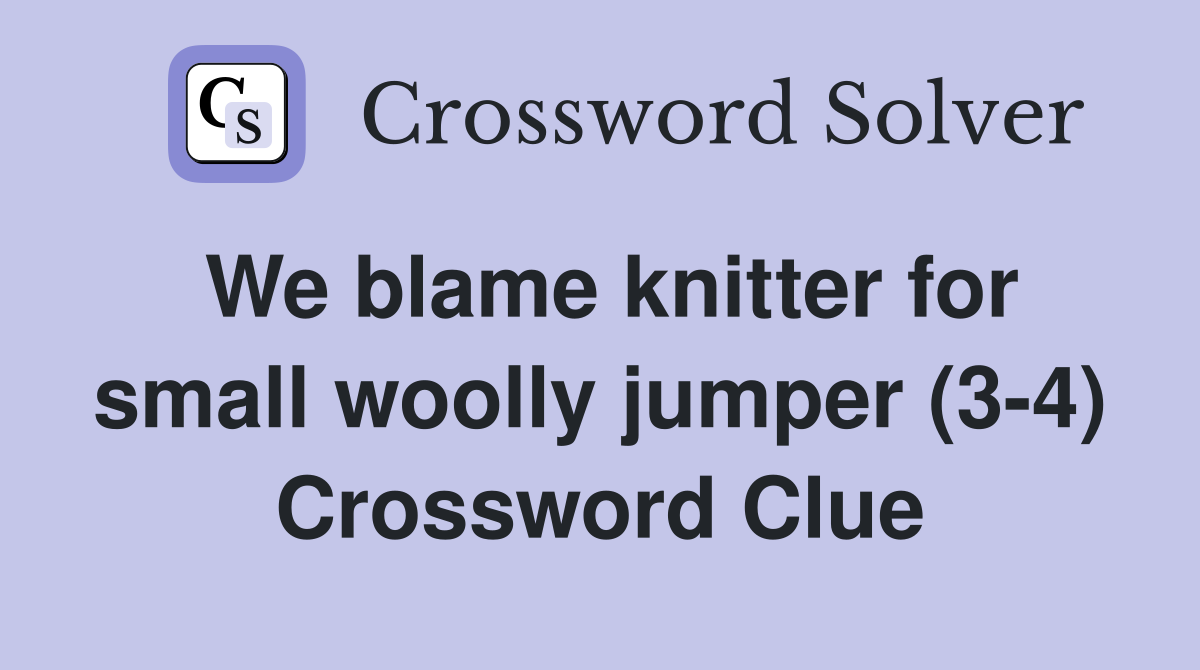 We blame knitter for small woolly jumper (3-4) Crossword Clue