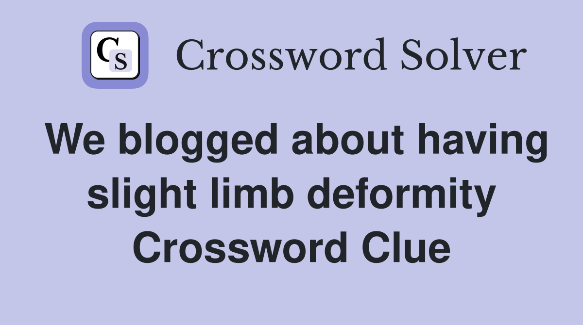 We blogged about having slight limb deformity Crossword Clue