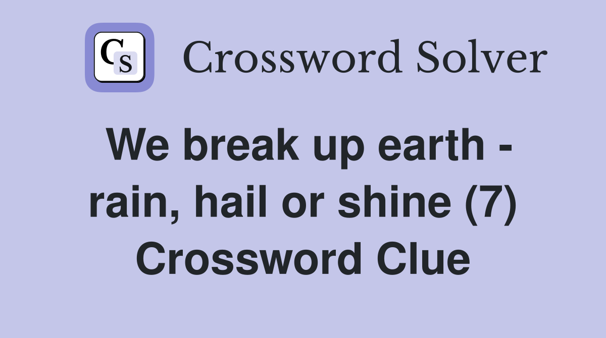 We break up earth - rain, hail or shine (7) Crossword Clue
