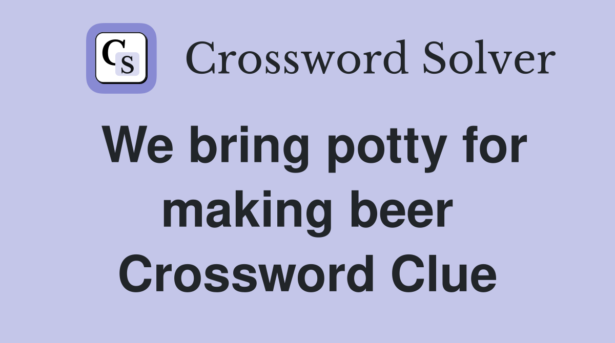 We bring potty for making beer Crossword Clue