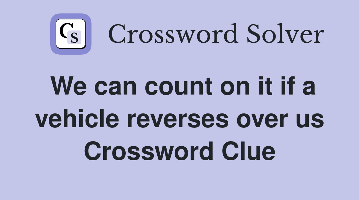 We can count on it if a vehicle reverses over us Crossword Clue