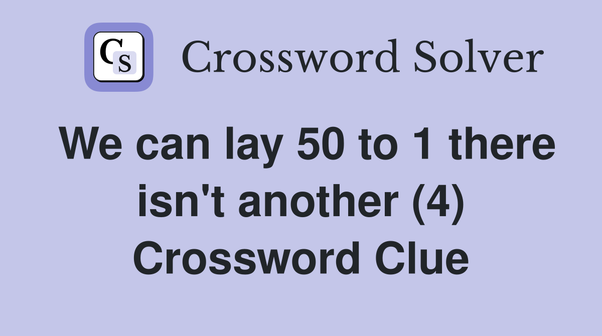 We can lay 50 to 1 there isn't another (4) Crossword Clue