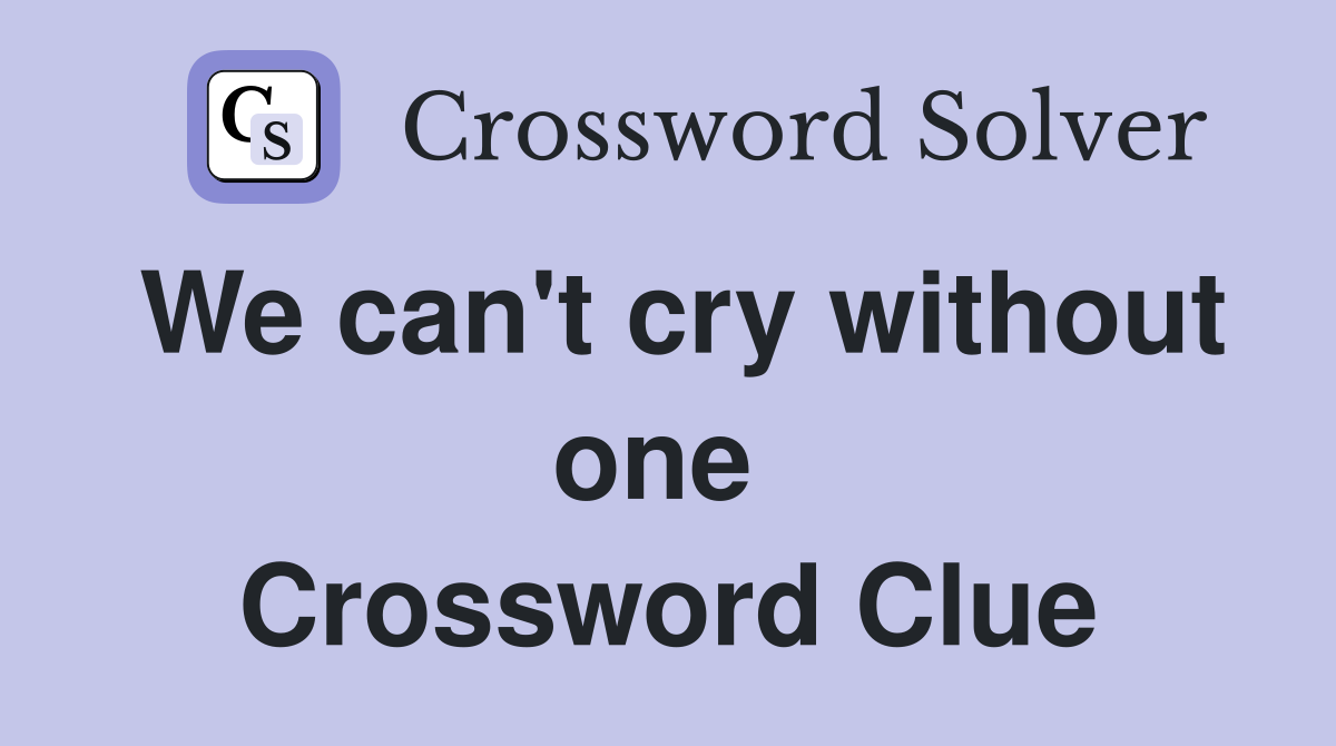 We can't cry without one  Crossword Clue