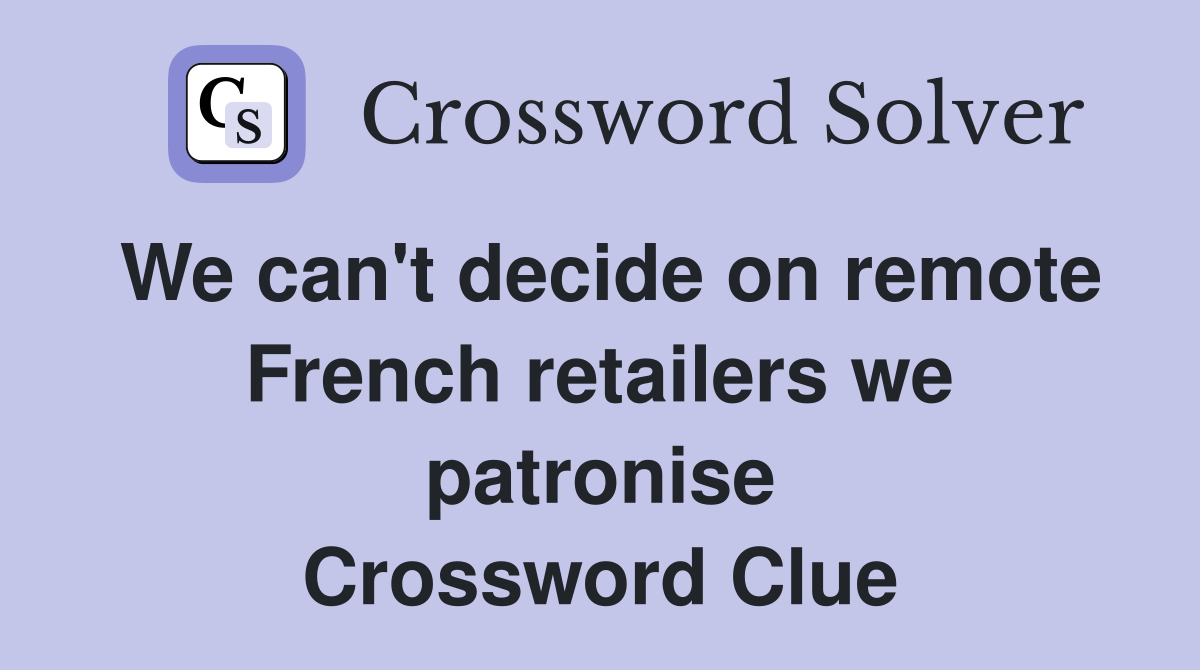 We can't decide on remote French retailers we patronise Crossword Clue