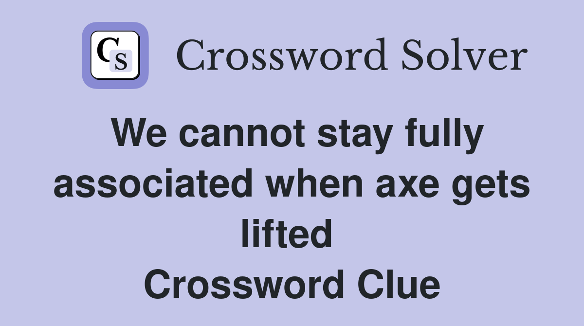 We cannot stay fully associated when axe gets lifted  Crossword Clue