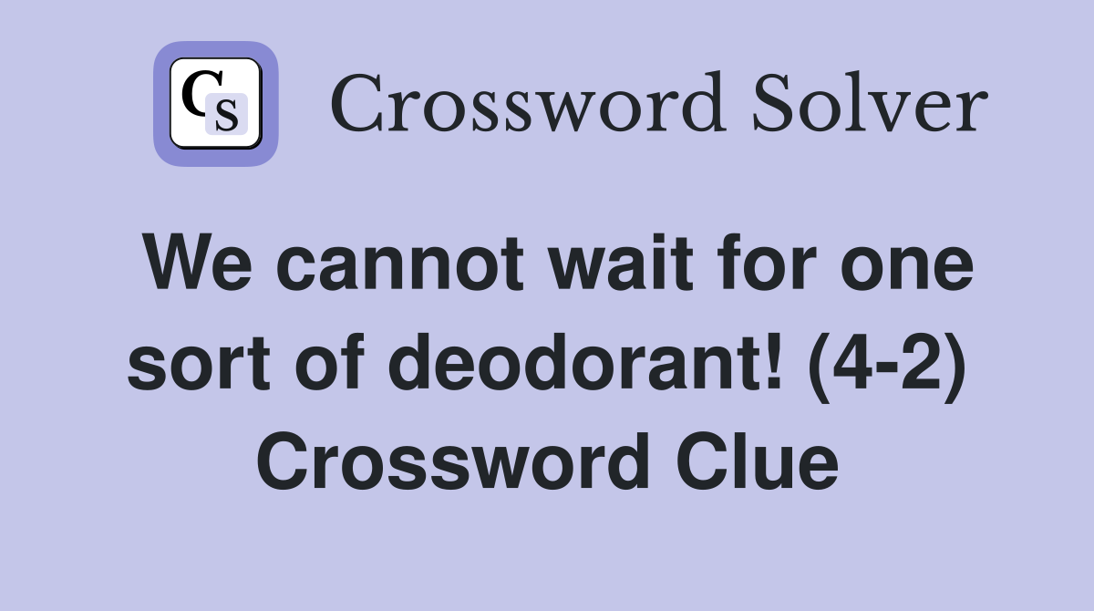 We cannot wait for one sort of deodorant! (4-2) Crossword Clue