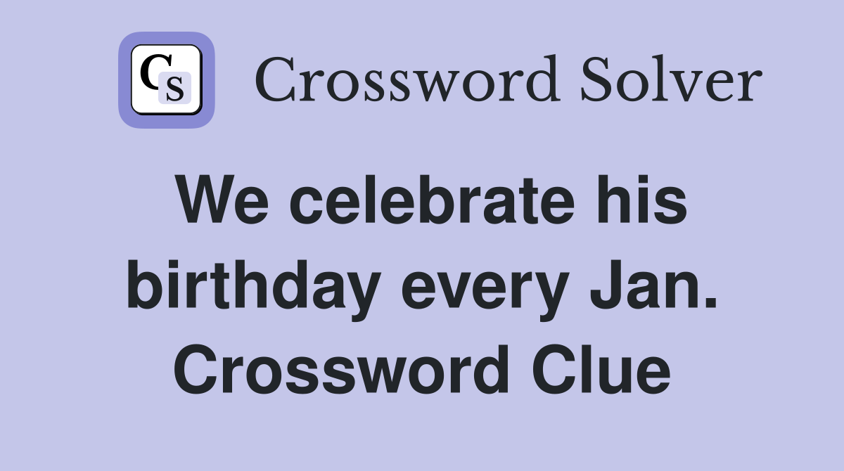 We celebrate his birthday every Jan. Crossword Clue