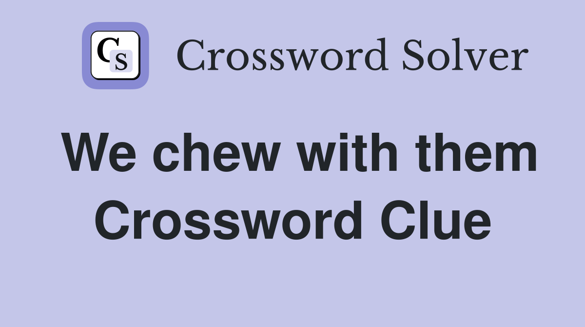 We chew with them Crossword Clue