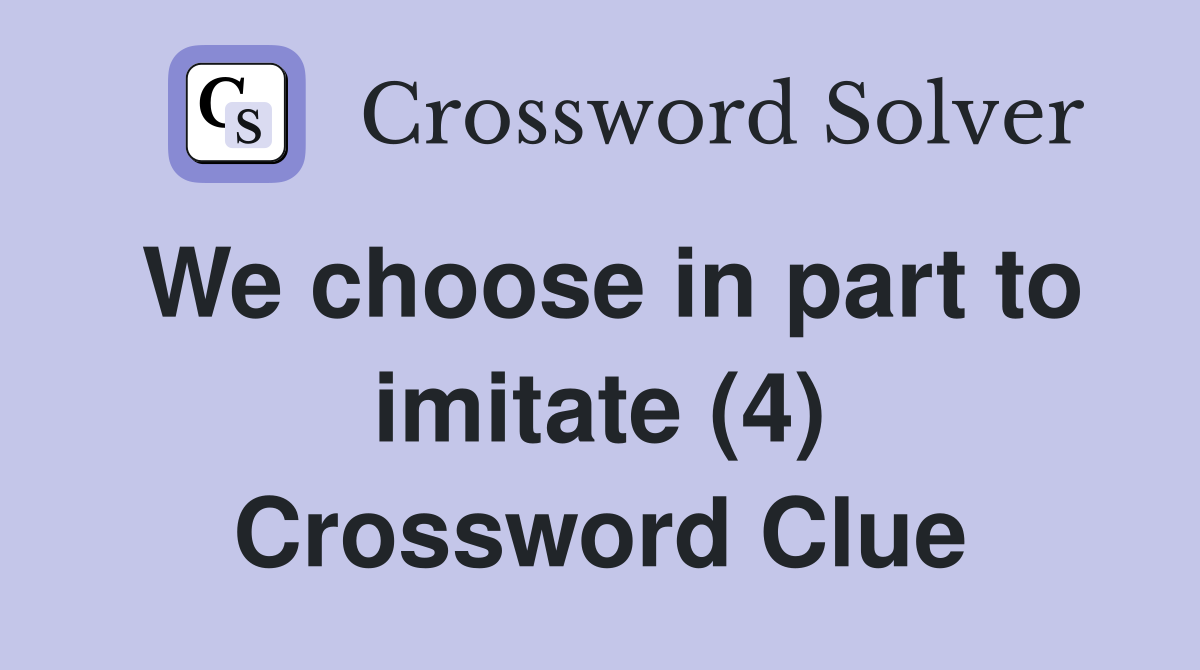 We choose in part to imitate (4) Crossword Clue