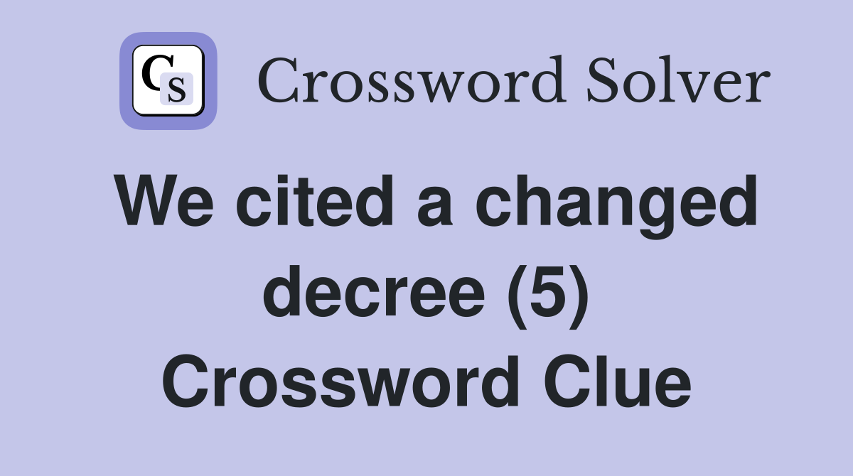 We cited a changed decree (5) Crossword Clue