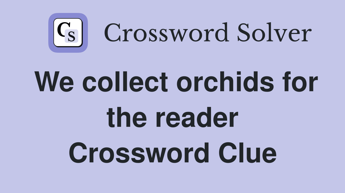 We collect orchids for the reader Crossword Clue