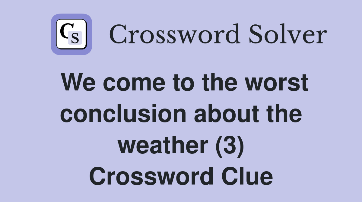 We come to the worst conclusion about the weather (3) Crossword Clue