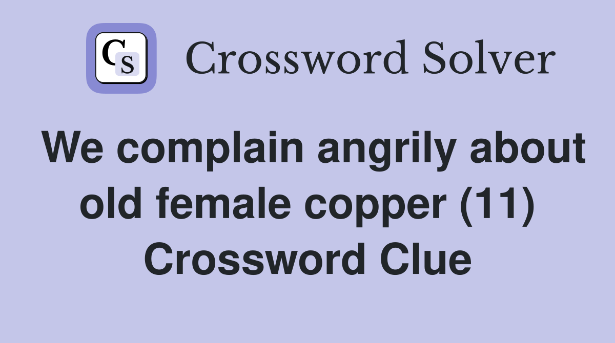 We complain angrily about old female copper (11) Crossword Clue