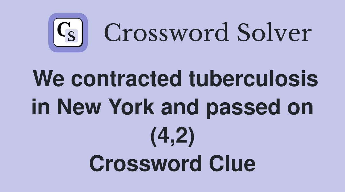 We contracted tuberculosis in New York and passed on (4,2) Crossword Clue