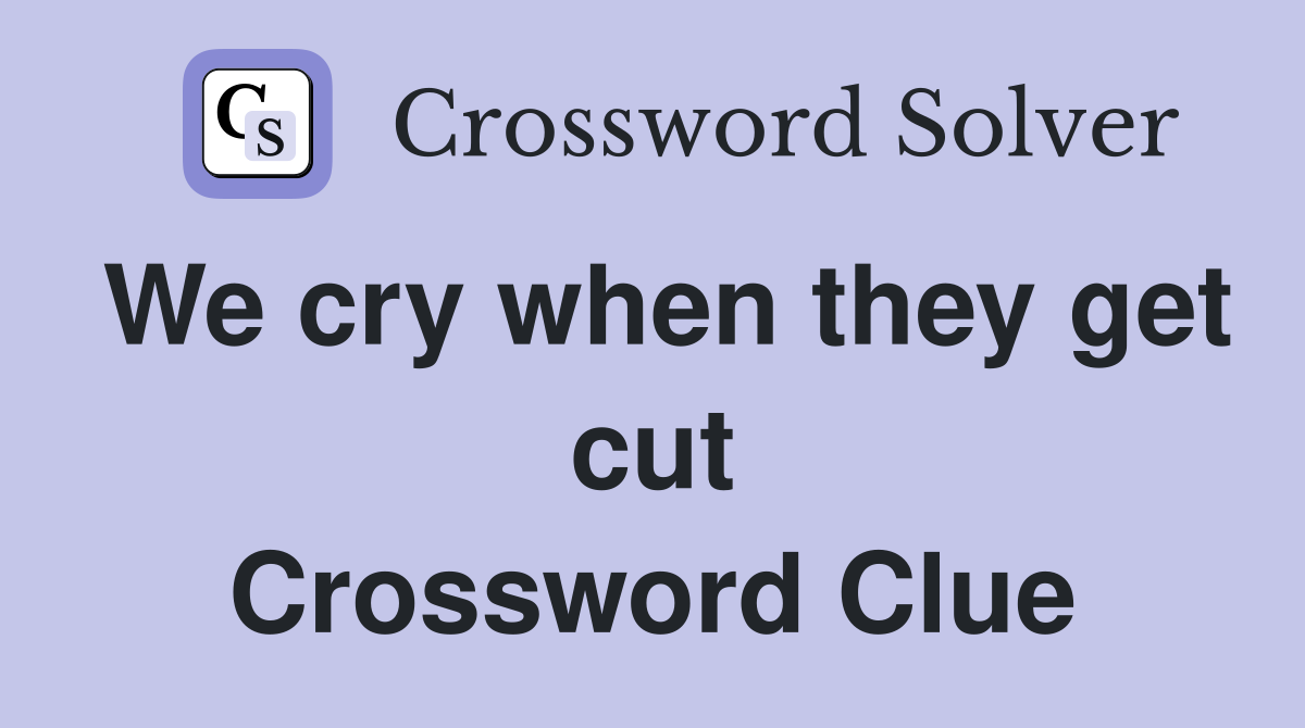 We cry when they get cut Crossword Clue