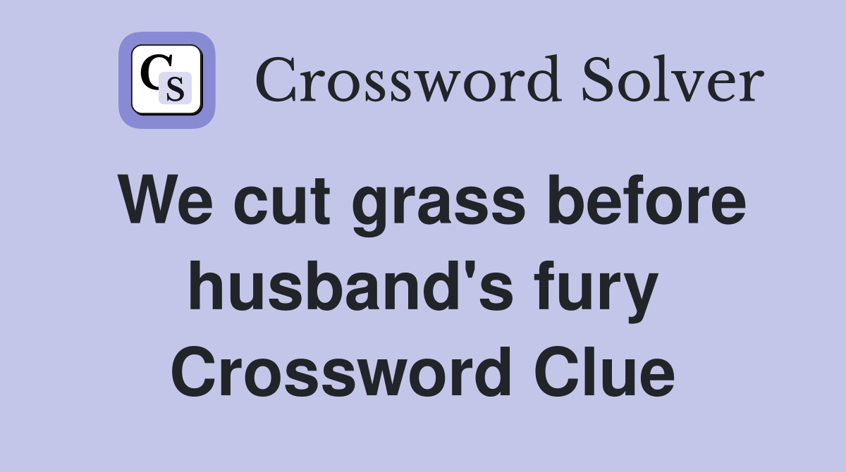 We cut grass before husband's fury Crossword Clue