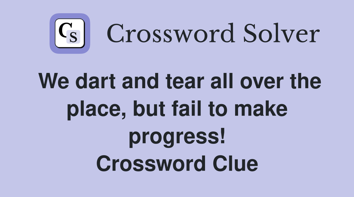 We dart and tear all over the place, but fail to make progress! Crossword Clue