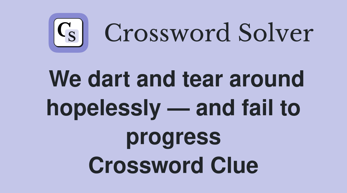 We dart and tear around hopelessly — and fail to progress Crossword Clue