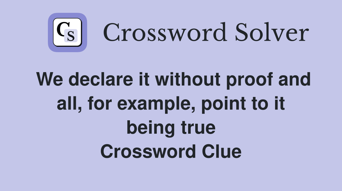 We declare it without proof and all, for example, point to it being true Crossword Clue