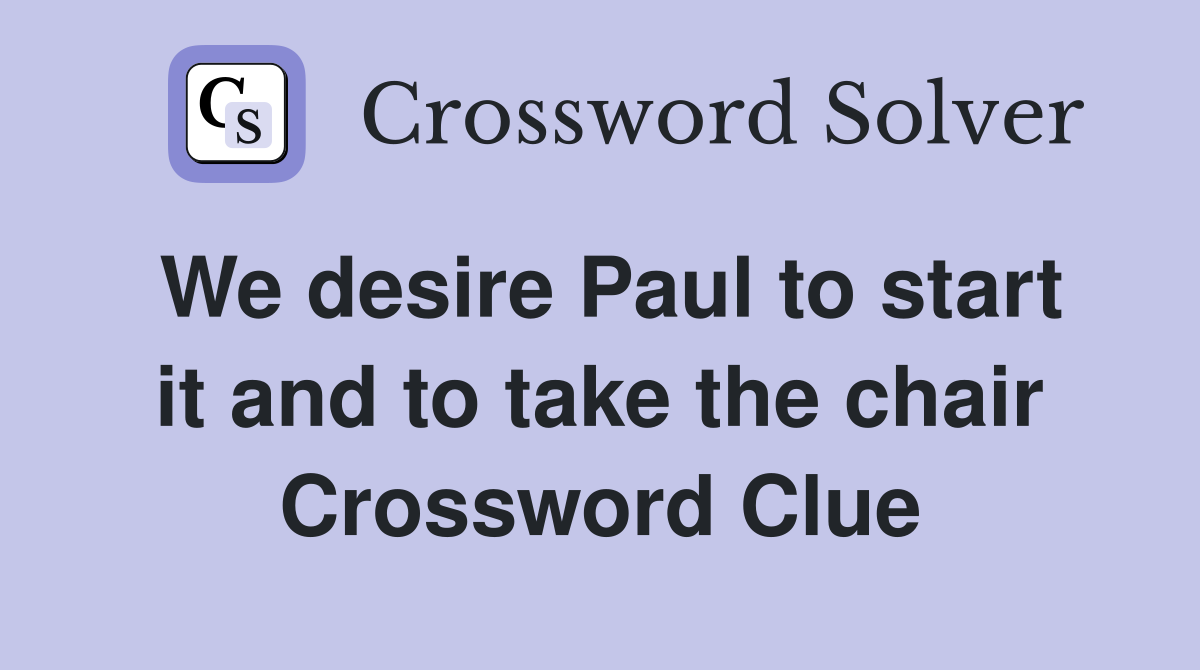 We desire Paul to start it and to take the chair Crossword Clue