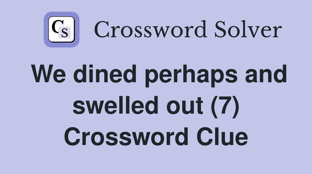 We dined perhaps and swelled out (7) Crossword Clue