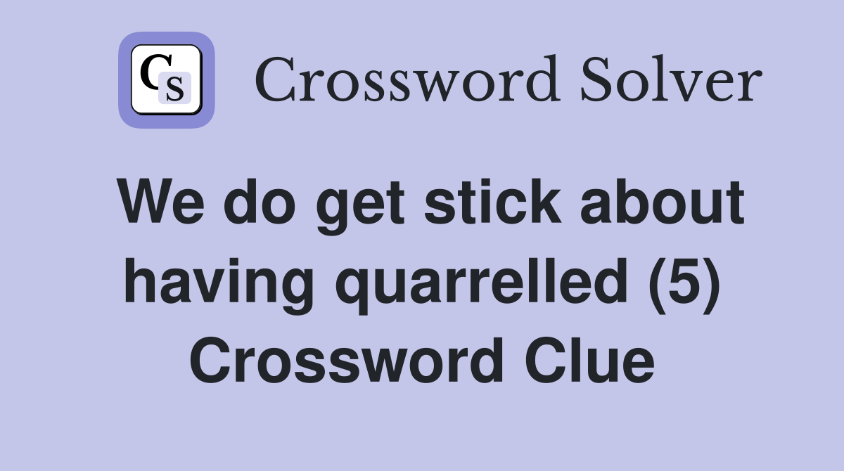 We do get stick about having quarrelled (5) Crossword Clue
