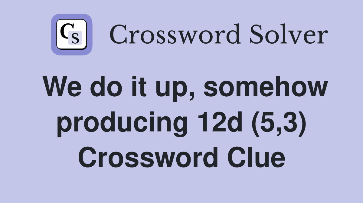 We do it up, somehow producing 12d (5,3) Crossword Clue