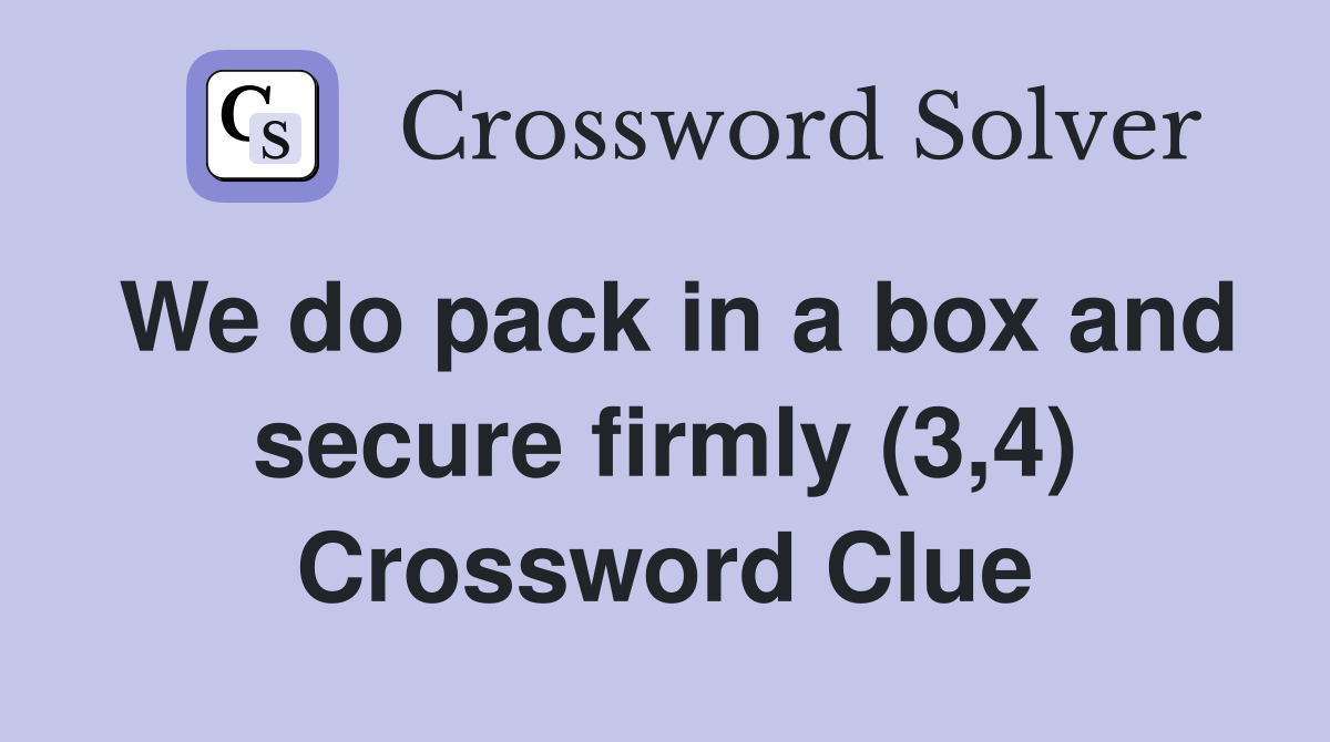 We do pack in a box and secure firmly (3,4) Crossword Clue