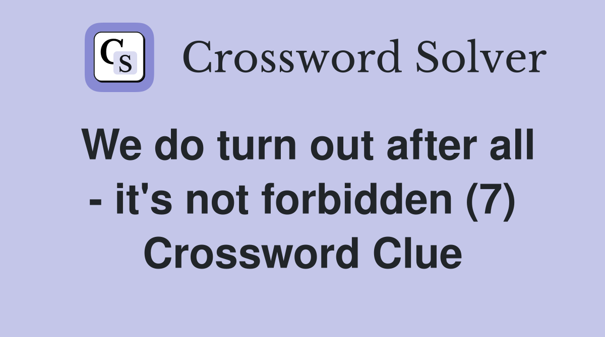 We do turn out after all - it's not forbidden (7) Crossword Clue