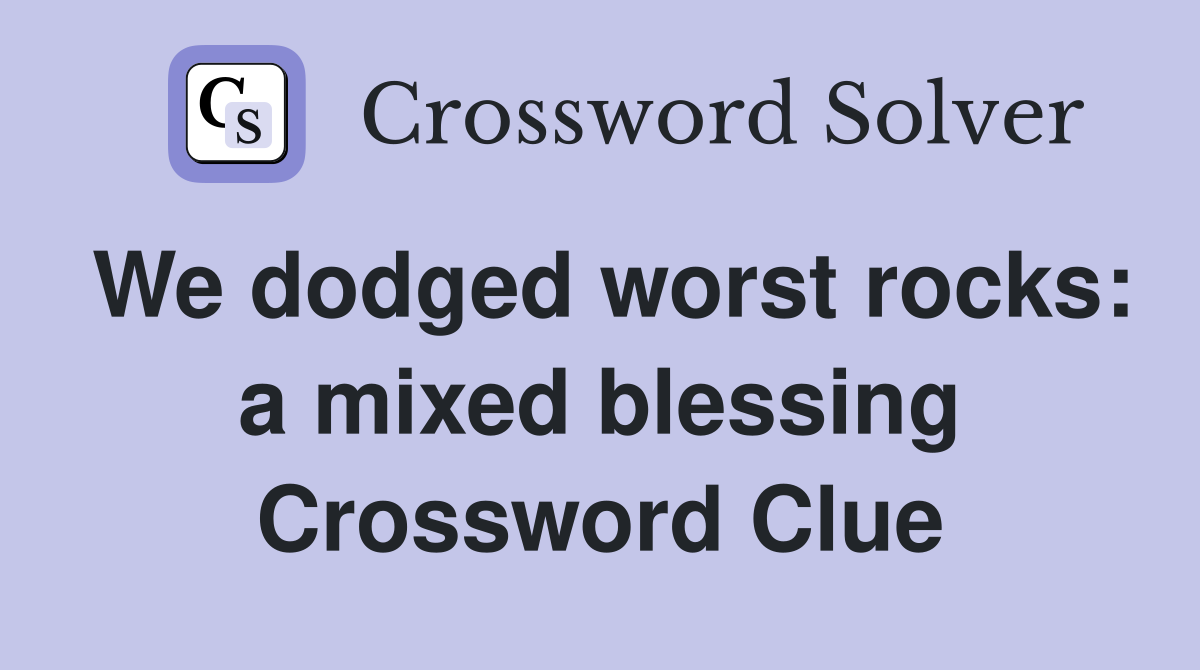 We dodged worst rocks: a mixed blessing Crossword Clue