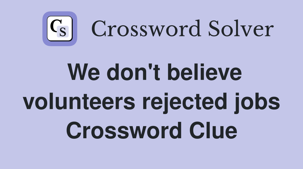 We don't believe volunteers rejected jobs Crossword Clue
