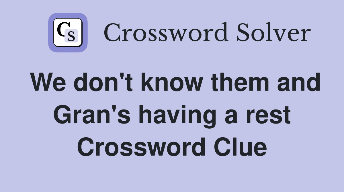 We don't know them and Gran's having a rest Crossword Clue