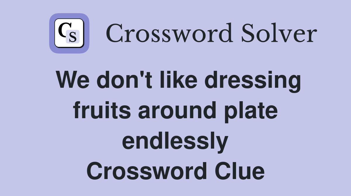 We don't like dressing fruits around plate endlessly Crossword Clue