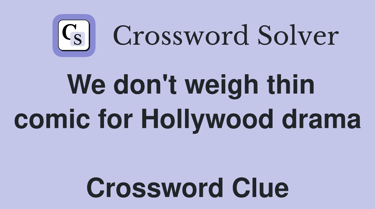 We don't weigh thin comic for Hollywood drama  Crossword Clue