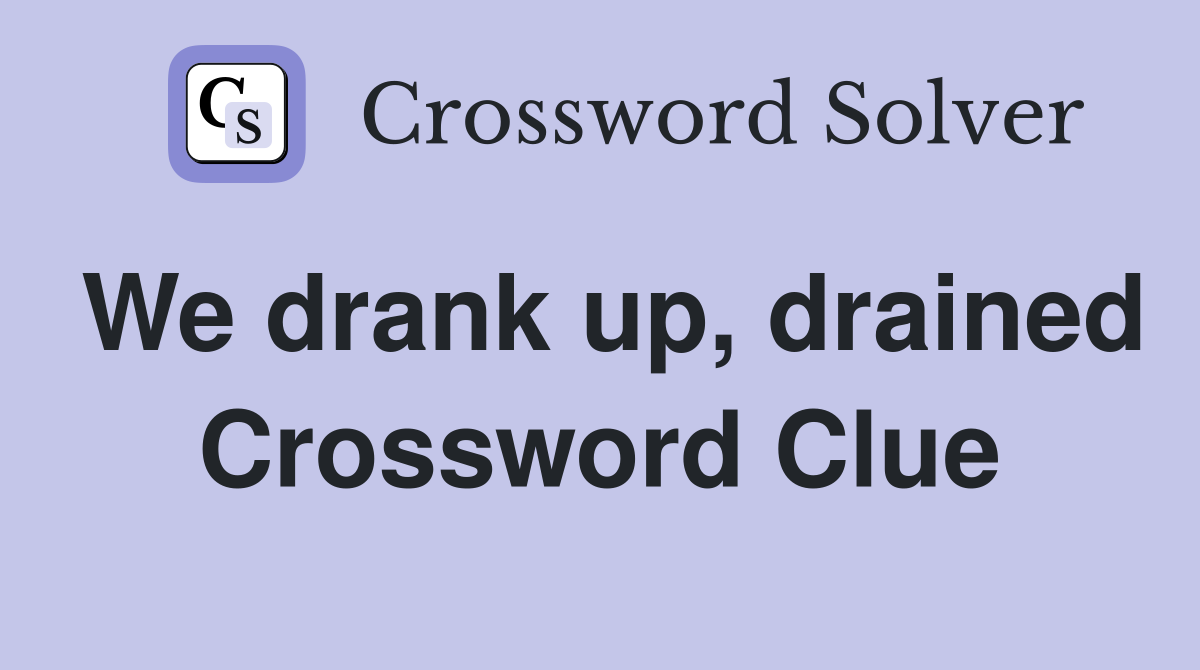 We drank up, drained Crossword Clue
