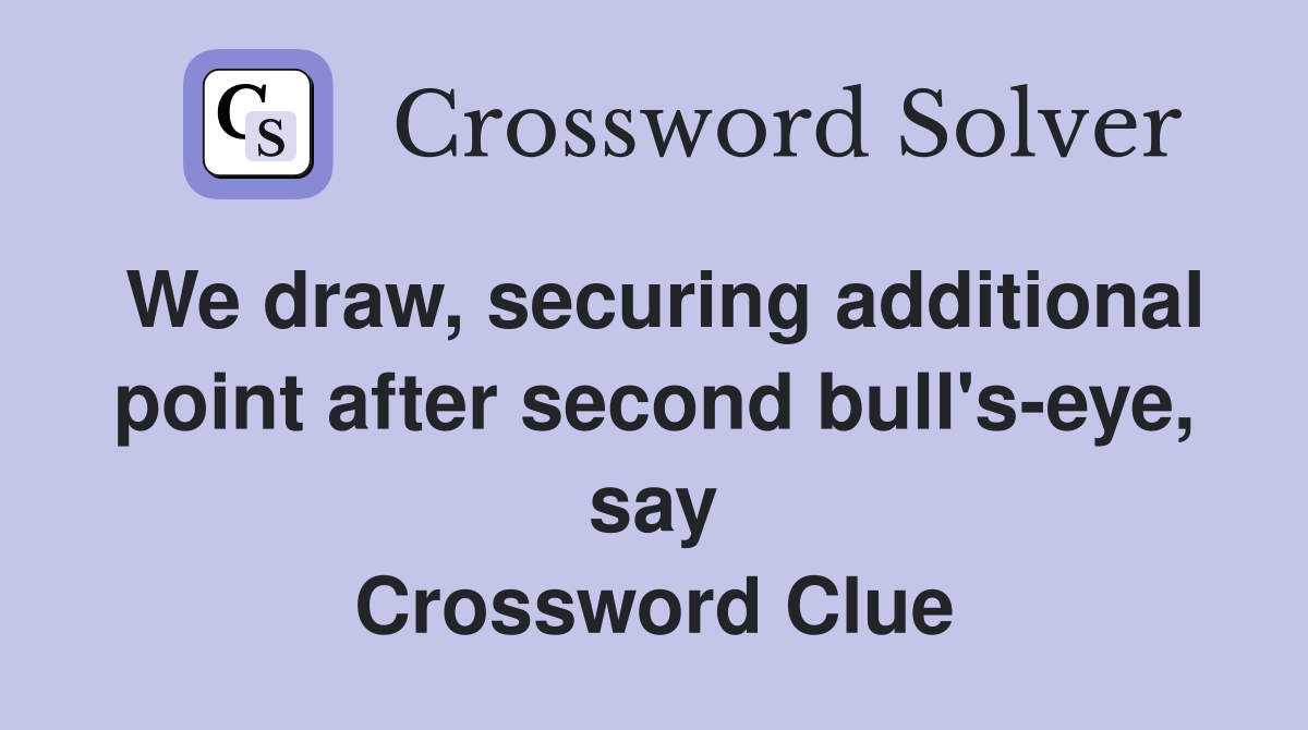 We draw, securing additional point after second bull's-eye, say Crossword Clue
