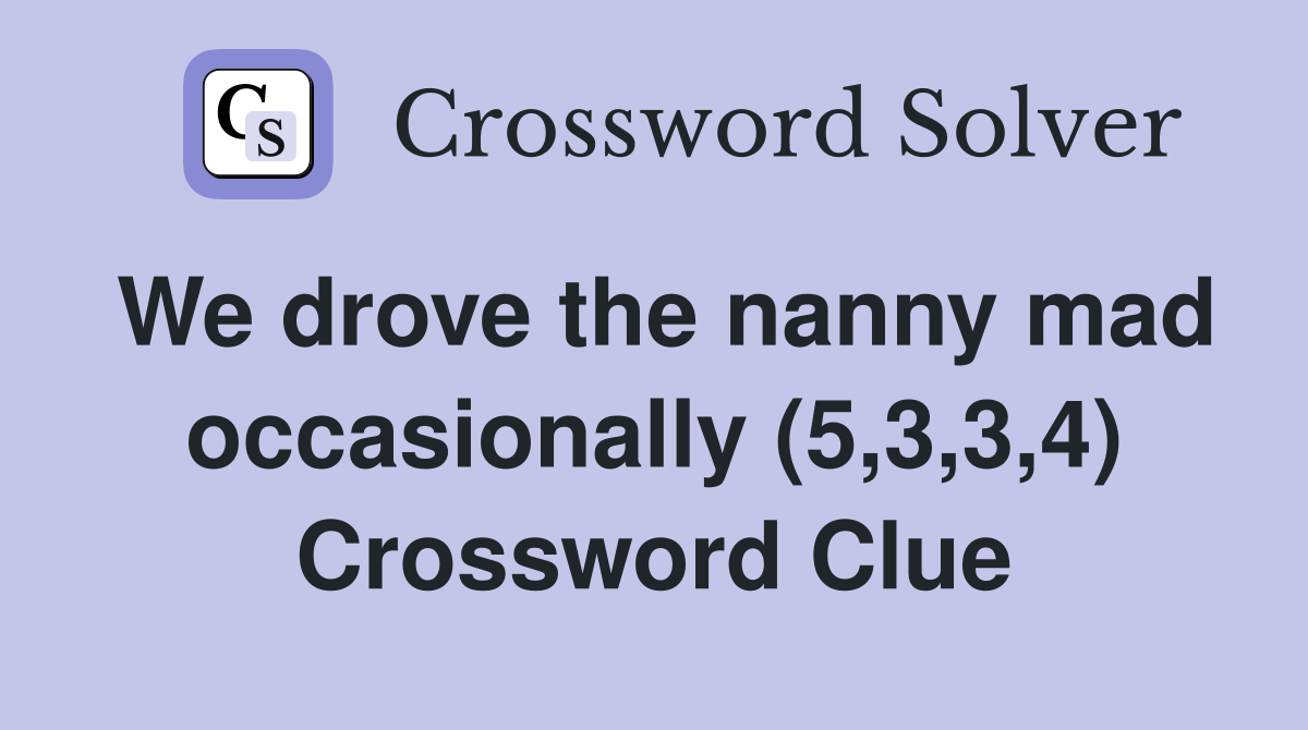 We drove the nanny mad occasionally (5,3,3,4) Crossword Clue