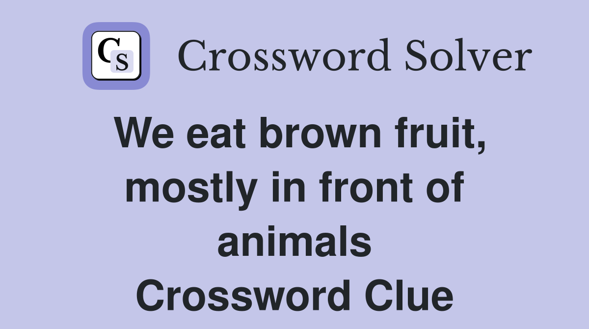 We eat brown fruit, mostly in front of animals Crossword Clue