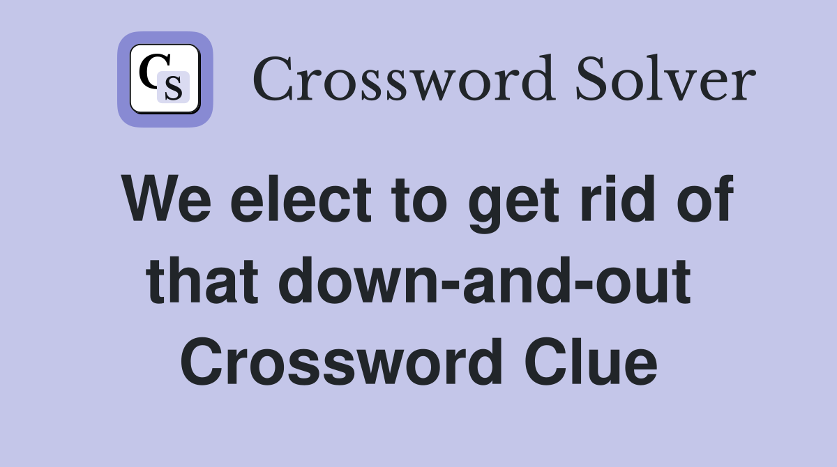 We elect to get rid of that down-and-out Crossword Clue