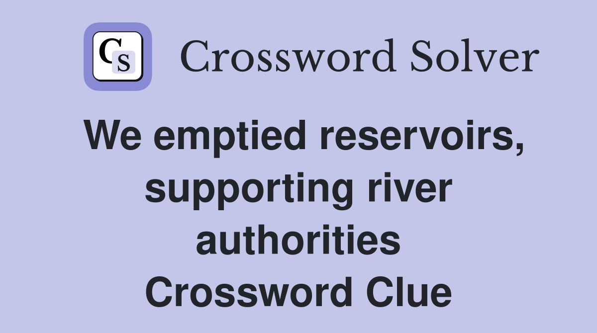We emptied reservoirs, supporting river authorities Crossword Clue