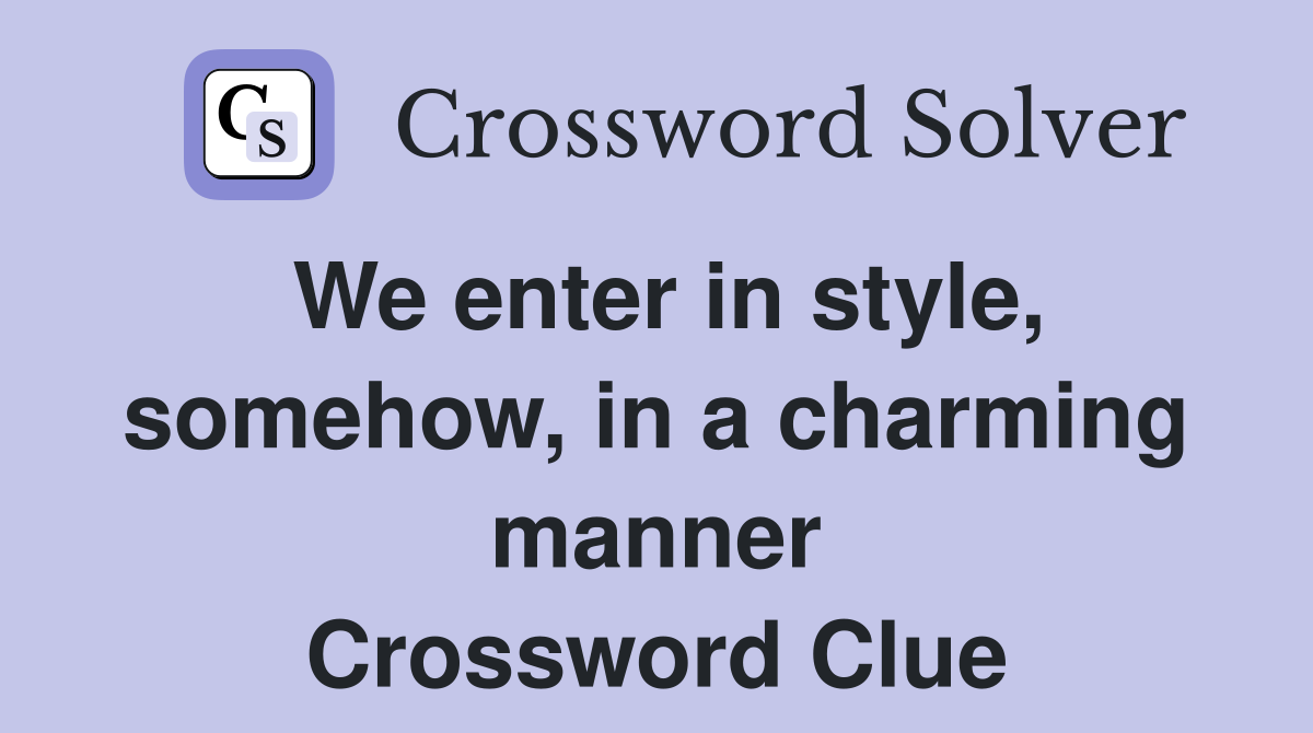 We enter in style, somehow, in a charming manner Crossword Clue