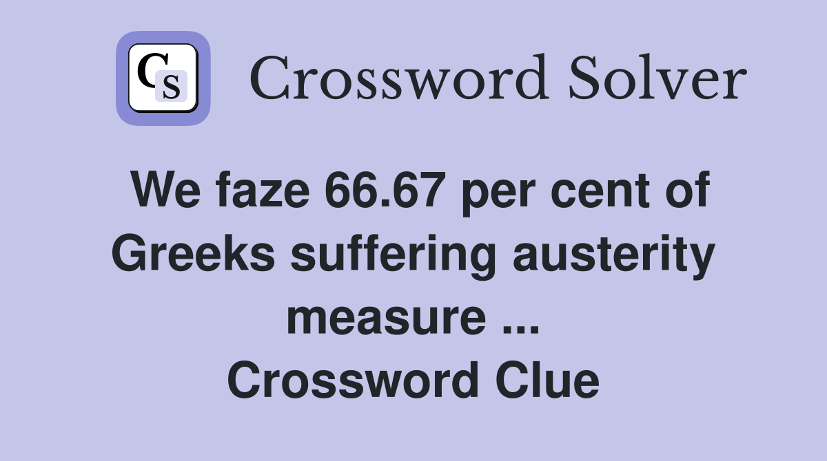 We faze 66.67 per cent of Greeks suffering austerity measure ... Crossword Clue