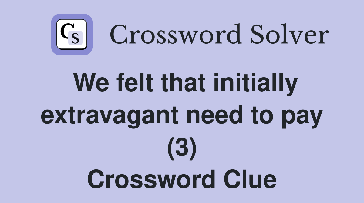 We felt that initially extravagant need to pay (3) Crossword Clue