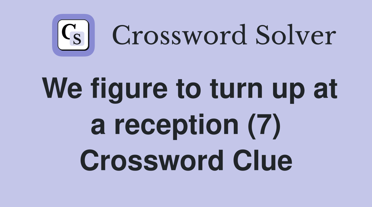 We figure to turn up at a reception (7) Crossword Clue
