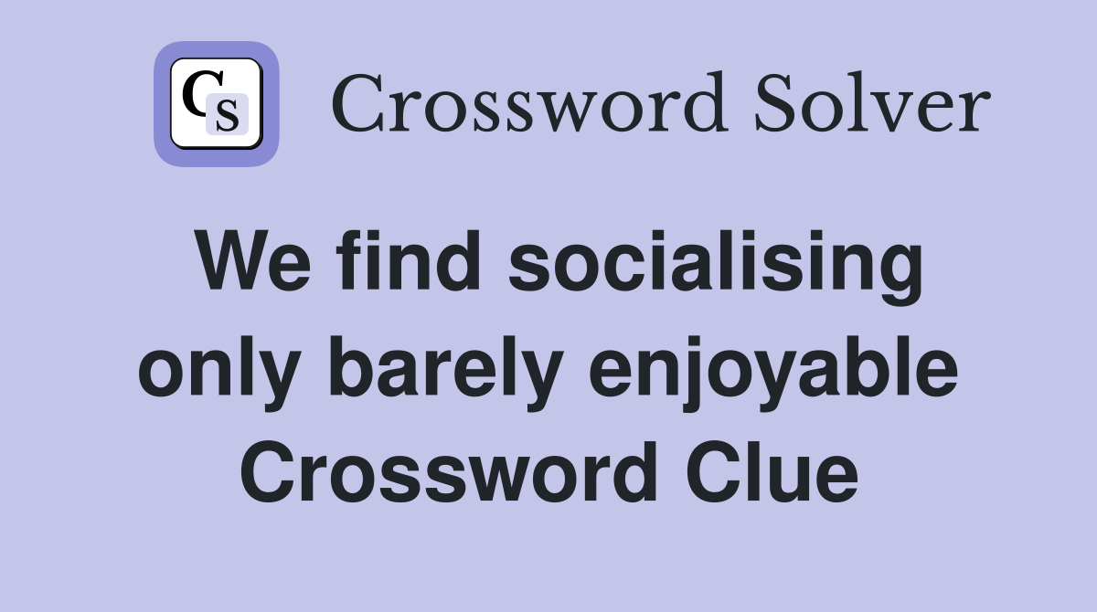 We find socialising only barely enjoyable Crossword Clue