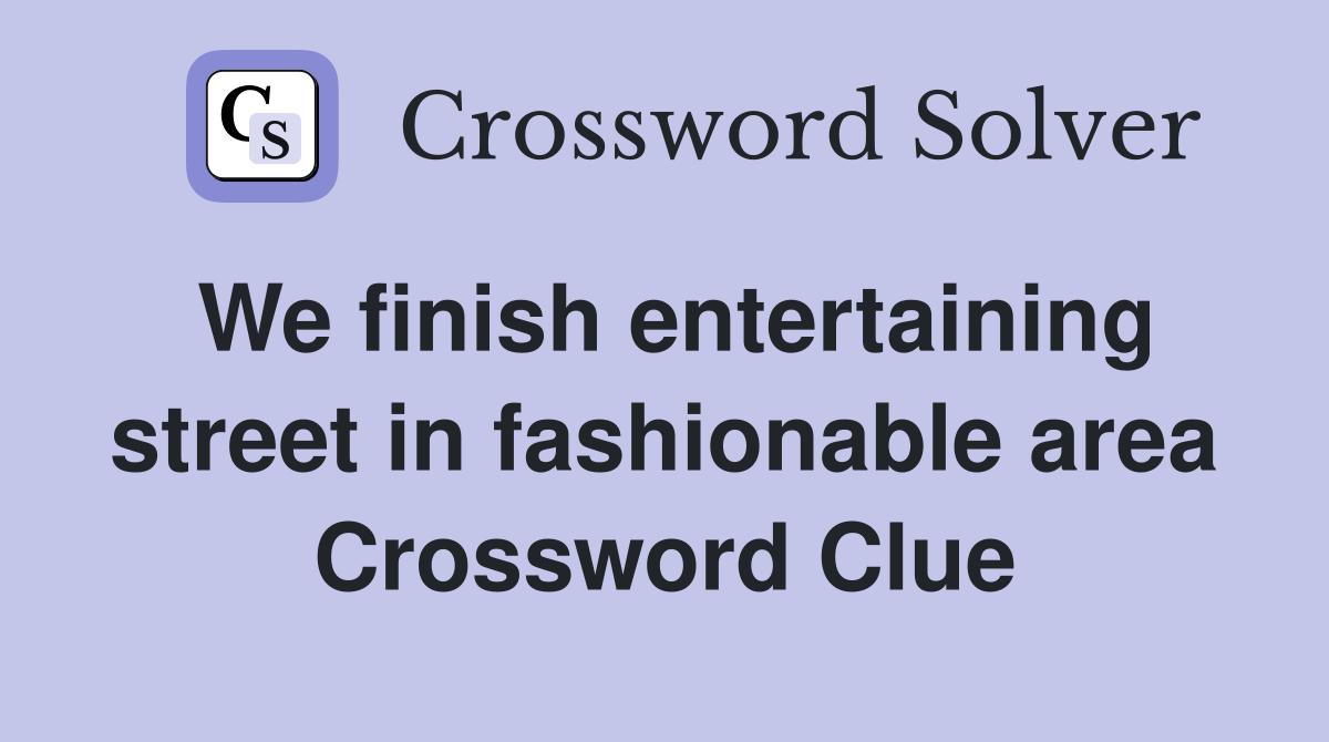 We finish entertaining street in fashionable area Crossword Clue