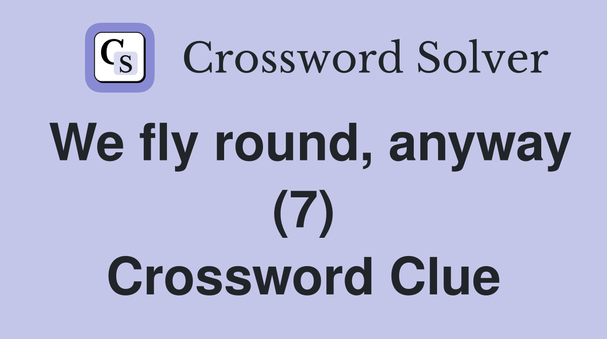We fly round, anyway (7) Crossword Clue
